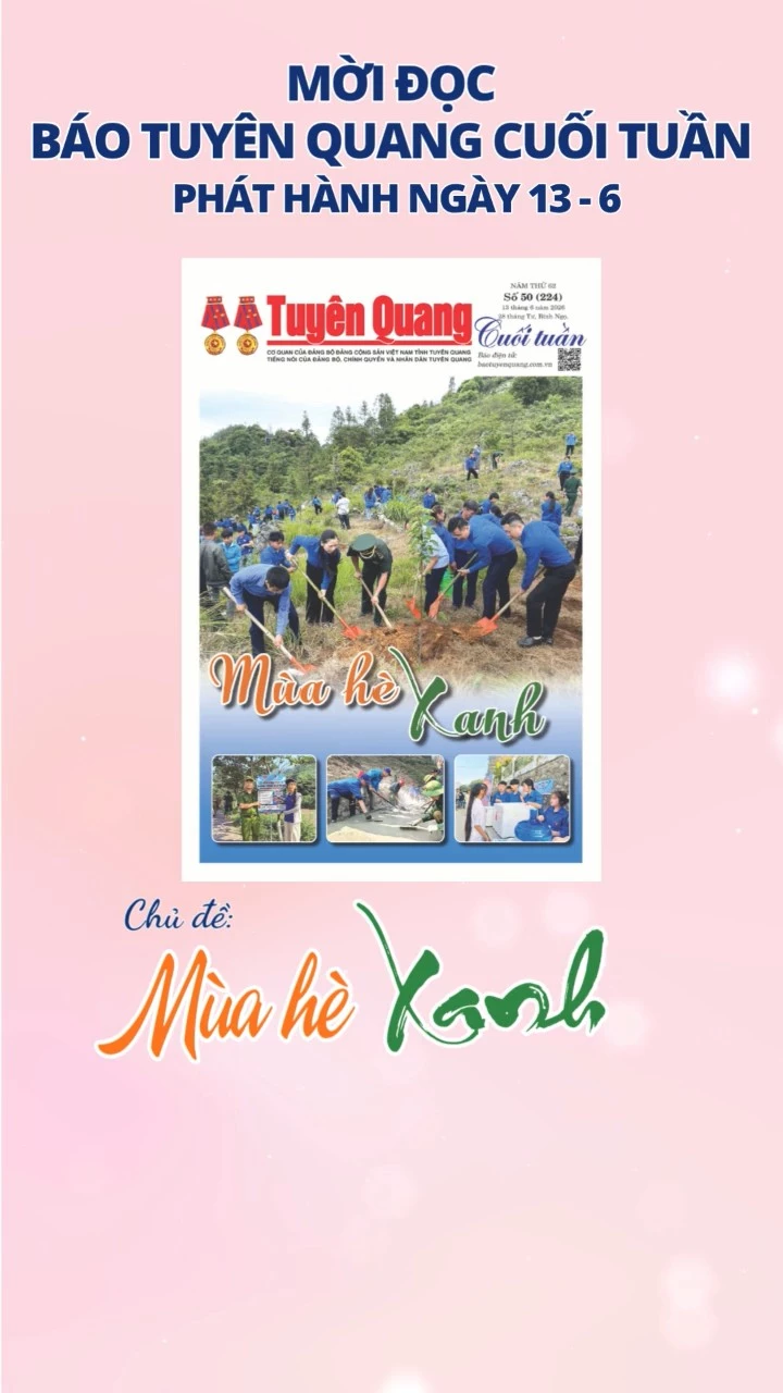 Mời đọc B&aacute;o Tuy&ecirc;n Quang Cuối tuần ng&agrave;y 13-6-2026