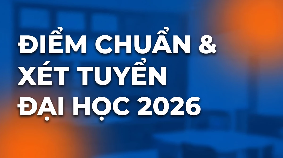 Điểm chuẩn v&agrave; x&eacute;t tuyển đại học năm 2026